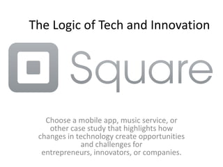 The Logic of Tech and Innovation
Choose a mobile app, music service, or
other case study that highlights how
changes in technology create opportunities
and challenges for entrepreneurs,
innovators, or companies.

 