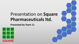 Presentation on Square
Pharmaceuticals ltd.
Presented by Team 11
 