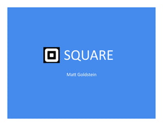 SQUARE	
  	
  
Ma*	
  Goldstein	
  

 