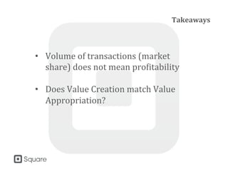 Takeaways
• Volume of transactions (market
share) does not mean profitability
• Does Value Creation match Value
Appropriation?
 