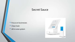 Secret Sauce
• Focus on businesses
• Clean look
• All-in-one system
 