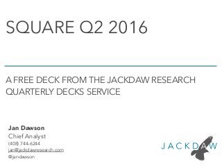 Jan Dawson
Chief Analyst
(408) 744-6244
jan@jackdawresearch.com
@jandawson
SQUARE Q2 2016
A FREE DECK FROM THE JACKDAW RESEARCH
QUARTERLY DECKS SERVICE
 