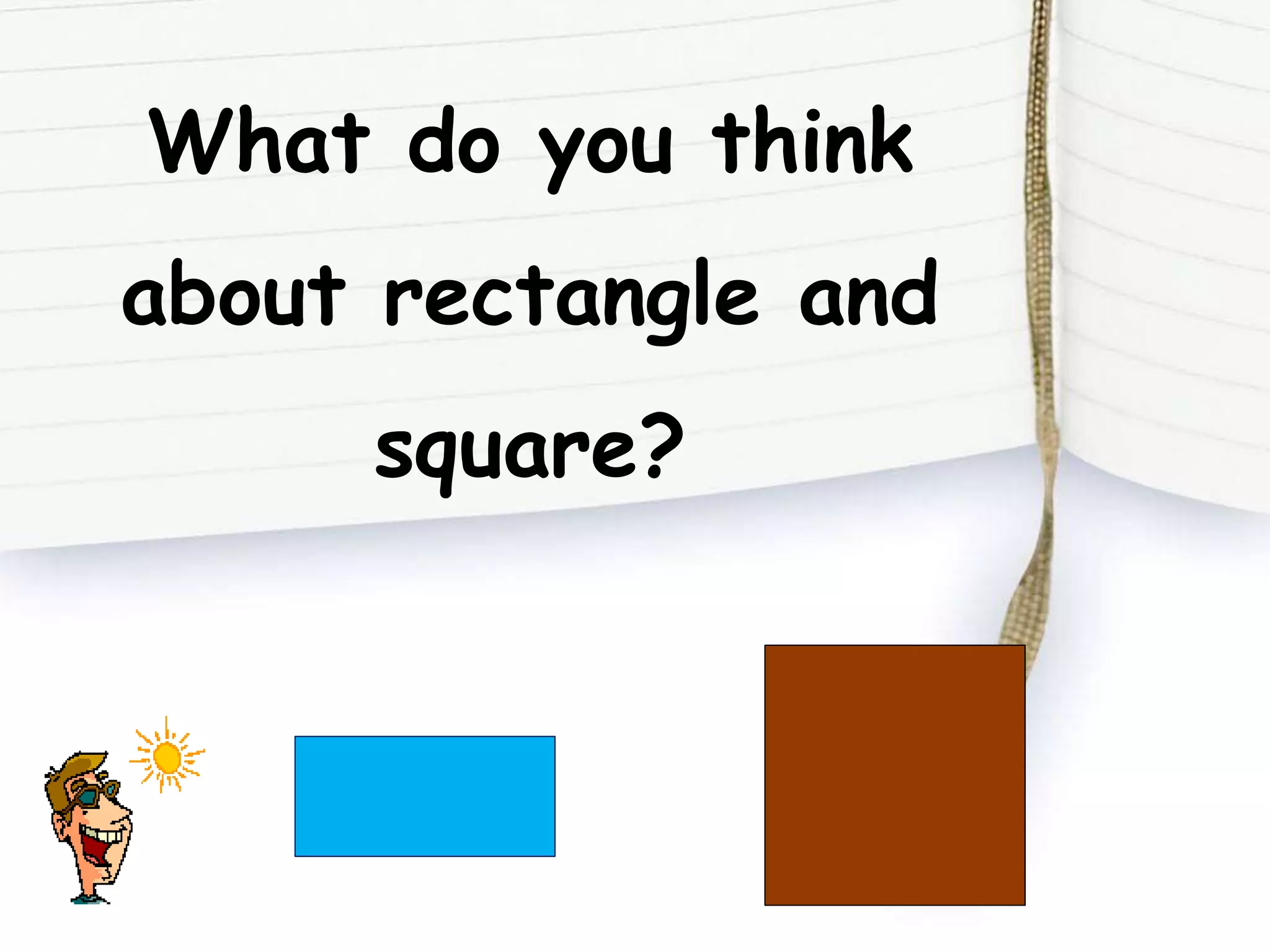What do you think
about rectangle and
square?
 