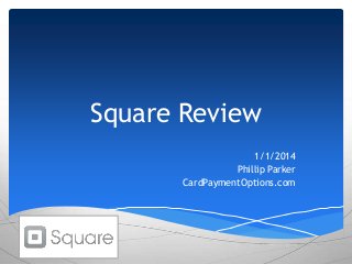 Square Review
1/1/2014
Phillip Parker
CardPaymentOptions.com

 