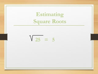 Estimating
Square Roots
25 = 5
 