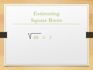 Estimating
Square Roots
49 = ?
 