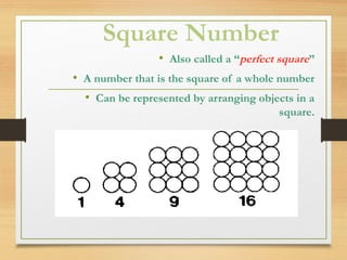 Square Number
• Also called a “perfect square”
• A number that is the square of a whole number
• Can be represented by arranging objects in a
square.
 
