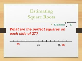 Estimating
Square Roots
• Example: 27
25 3530
What are the perfect squares on
each side of 27?
36
 