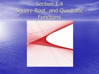 Section 1.4
Square Root and Quadratic
Functions
 