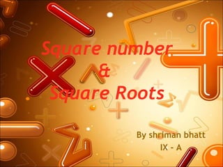 Square number
      &
 Square Roots

         By shriman bhatt
               IX - A
 