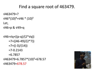 Find a square root of 463479.
463479=?
46*(10)?=46 * (10)?
Let,
46=p & 49=q
46=q+((p-q)/(2*q))
=7+((46-49)/(2*7))
=7+((-3)/(14))
=7-0.2143
=6.7857
463479=6.7857*(10)?=678.57
463479=678.57
 