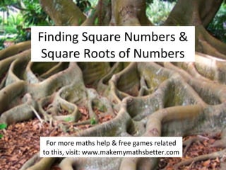 Finding Square Numbers &
Square Roots of Numbers

For more maths help & free games related
to this, visit: www.makemymathsbetter.com

 