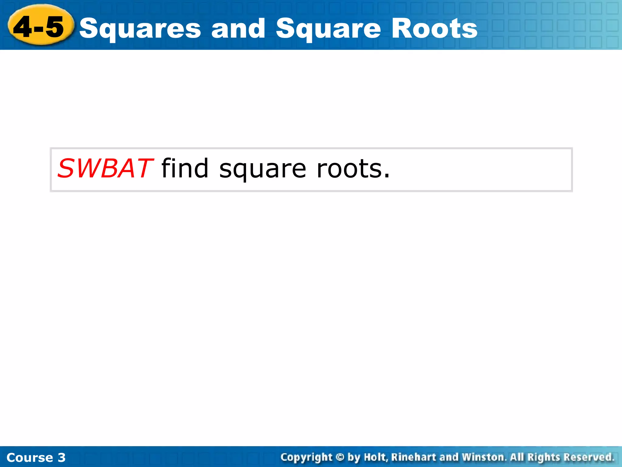 4-5 Squares and Square Roots

SWBAT find square roots.

Course 3

 