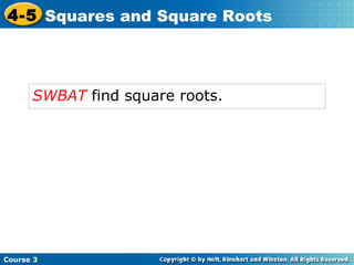 4-5 Squares and Square Roots

SWBAT find square roots.

Course 3

 