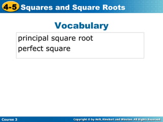4-5 Squares and Square Roots

Vocabulary
principal square root
perfect square

Course 3

 