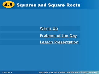 4-5 Squares and Square Roots
4-5 Squares and Square Roots

Warm Up
Problem of the Day
Lesson Presentation

Course
Course 3 3

 