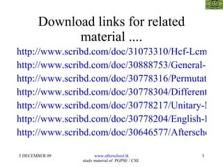 Download links for related material .... http://www.scribd.com/doc/31073310/Hcf-Lcm-and-Number-System http://www.scribd.com/doc/30888753/General-Knowledge-and-Current-Affairs http://www.scribd.com/doc/30778316/Permutations-and-Combinations http://www.scribd.com/doc/30778304/Differentiation-and-Integration http://www.scribd.com/doc/30778217/Unitary-Methods http://www.scribd.com/doc/30778204/English-Improvement-for-Aptitude-Tests http://www.scribd.com/doc/30646577/Afterschoool-Model 