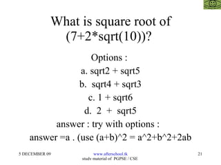 What is square root of (7+2*sqrt(10))?  Options :  a. sqrt2 + sqrt5 b.  sqrt4 + sqrt3 c. 1 + sqrt6 d.  2  +  sqrt5 answer : try with options :  answer =a . (use (a+b)^2 = a^2+b^2+2ab 
