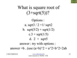 What is square root of (3+sqrt(5))?  Options :  a. sqrt3 / 2 +1/ sqrt2 b.  sqrt(5/2) + sqrt(1/2) c.3 + sqrt(1/5) d.  2  +  sqrt5 answer : try with options :  answer =b . (use (a+b)^2 = a^2+b^2+2ab 