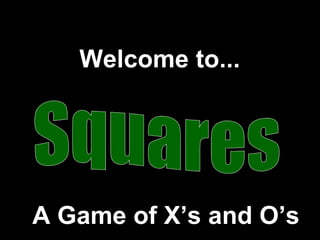 Squares Welcome to... A Game of X’s and O’s 