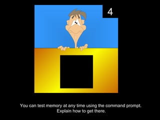 4




You can test memory at any time using the command prompt.
                Explain how to get there.
 