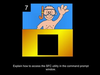 7




Explain how to access the SFC utility in the command prompt
                          window.
 