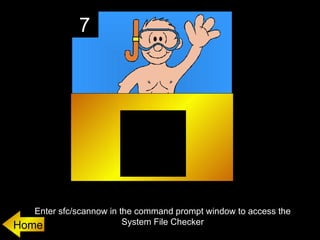 7




   Enter sfc/scannow in the command prompt window to access the
Home                     System File Checker
 
