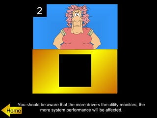 2




   You should be aware that the more drivers the utility monitors, the
Home          more system performance will be affected.
 