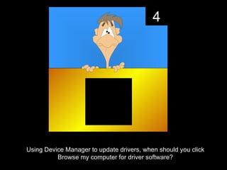 4




Using Device Manager to update drivers, when should you click
          Browse my computer for driver software?
 