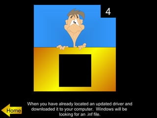4




       When you have already located an updated driver and
Home    downloaded it to your computer. Windows will be
                      looking for an .inf file.
 