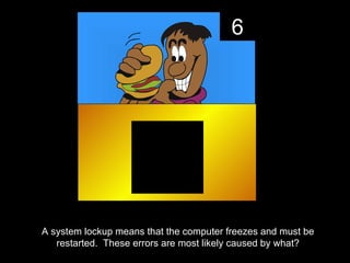 6




A system lockup means that the computer freezes and must be
   restarted. These errors are most likely caused by what?
 