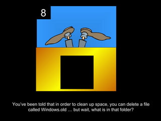 8




You’ve been told that in order to clean up space, you can delete a file
       called Windows.old … but wait, what is in that folder?
 