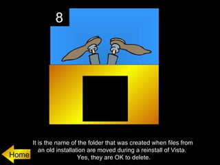 8




       It is the name of the folder that was created when files from
          an old installation are moved during a reinstall of Vista.
Home                      Yes, they are OK to delete.
 