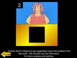 2




   Choose Send a Report to get suggestions about the problem from
Home        Microsoft. MS will also use the information
                  for future updates and patches.
 
