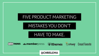 @CHRISLEMA
FIVE PRODUCT MARKETING
MISTAKES YOU DON’T
HAVE TO MAKE.
 