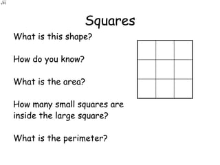 81




                        Squares
     What is this shape?

     How do you know?

     What is the area?

     How many small squares are
     inside the large square?

     What is the perimeter?
 
