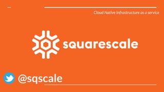 Cloud Native Infrastructure as a service
@sqscale
 
