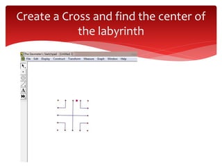 Create a Cross and find the center of
the labyrinth
 