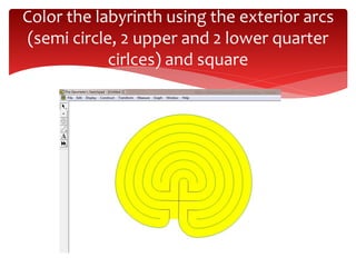 Color the labyrinth using the exterior arcs
(semi circle, 2 upper and 2 lower quarter
cirlces) and square
 