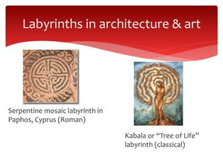 Labyrinths in architecture & art
Serpentine mosaic labyrinth in
Paphos, Cyprus (Roman)
Kabala or “Tree of Life”
labyrinth (classical)
 