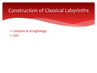  Compass & straightedge
 GSP SP
Construction of Classical Labyrinths
 