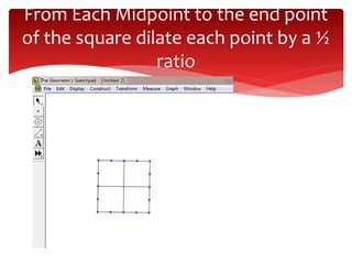From Each Midpoint to the end point
of the square dilate each point by a ½
ratio
 