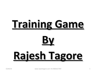 Training Game
By
Rajesh Tagore
15/02/14

www.rajeshtagore.com +91 9820157787

1

 