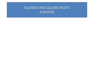 SQUARES AND SQUARE ROOTS
        A REVIEW
 