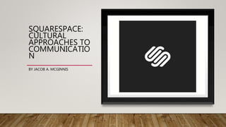 SQUARESPACE:
CULTURAL
APPROACHES TO
COMMUNICATIO
N
BY JACOB A. MCGINNIS
 