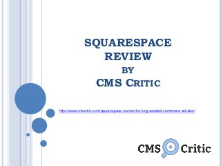SQUARESPACE
REVIEW
BY
CMS CRITIC
http://www.cmscritic.com/squarespace-review-the-long-awaited-commerce-solution/
 
