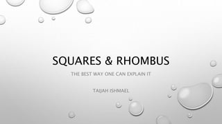 SQUARES & RHOMBUS 
THE BEST WAY ONE CAN EXPLAIN IT 
TAIJAH ISHMAEL 
 