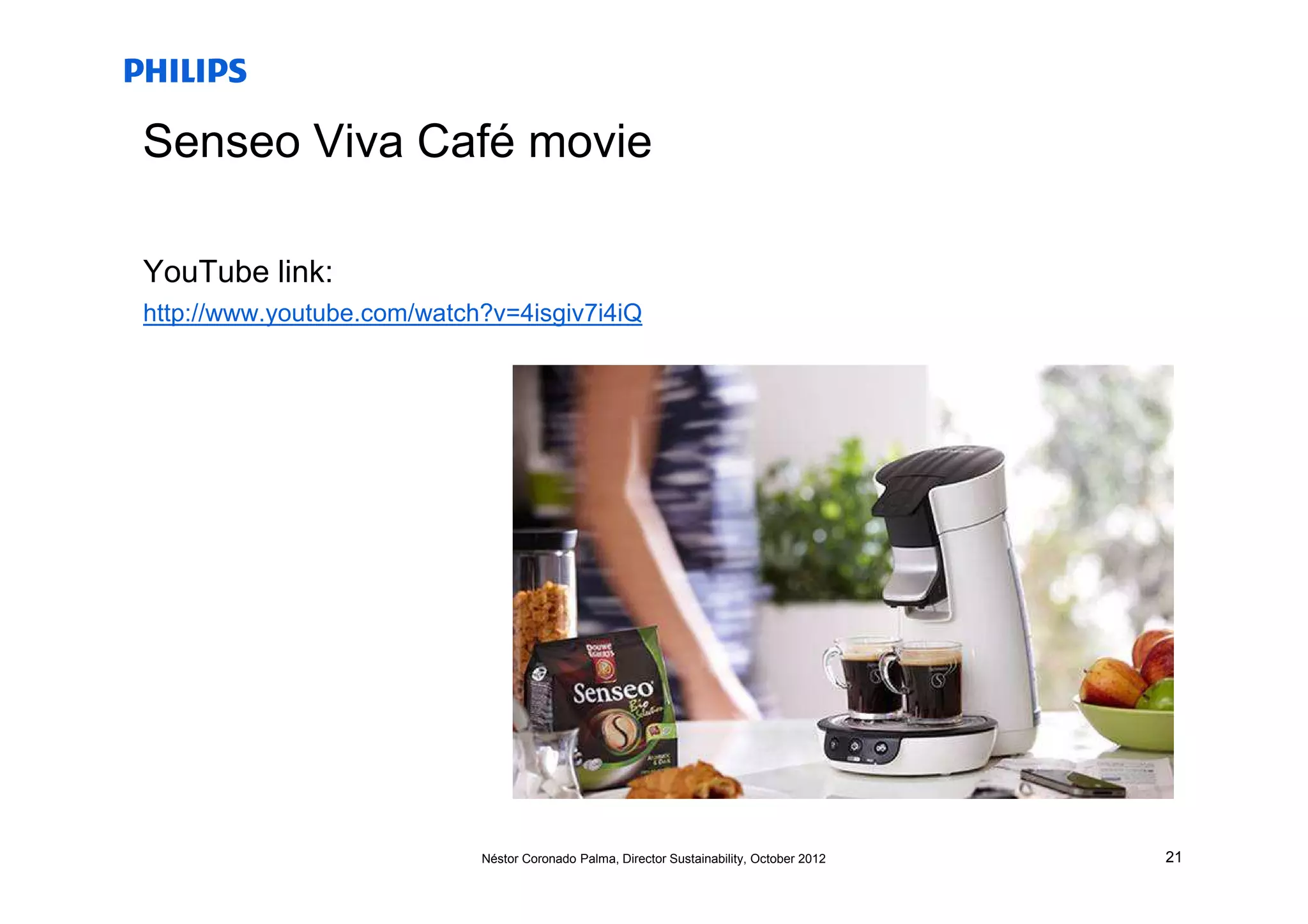 Senseo Viva Café movie

YouTube link:
http://www.youtube.com/watch?v=4isgiv7i4iQ




                            Néstor Coronado Palma, Director Sustainability, October 2012   21
 