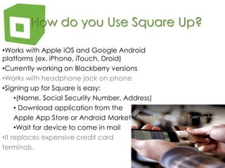 How do you Use Square Up?Works with Apple iOS and Google Android platforms (ex. iPhone, iTouch, Droid)