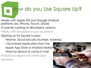 How do you Use Square Up?<br /><ul><li>Works with Apple iOS and Google Android platforms (ex. iPhone, iTouch, Droid)